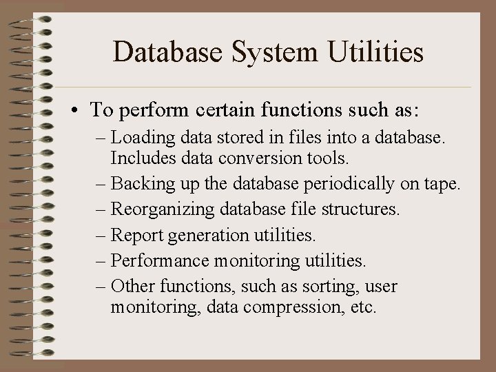 Database System Utilities • To perform certain functions such as: – Loading data stored