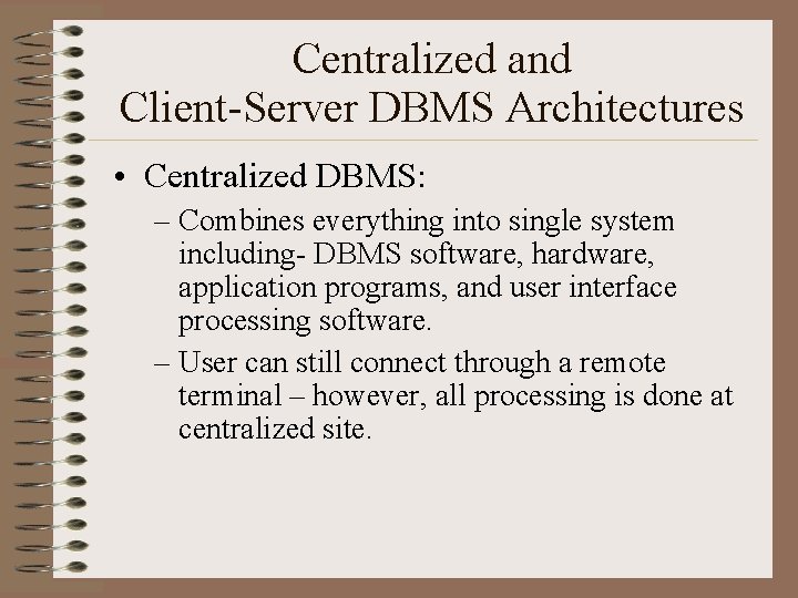 Centralized and Client-Server DBMS Architectures • Centralized DBMS: – Combines everything into single system