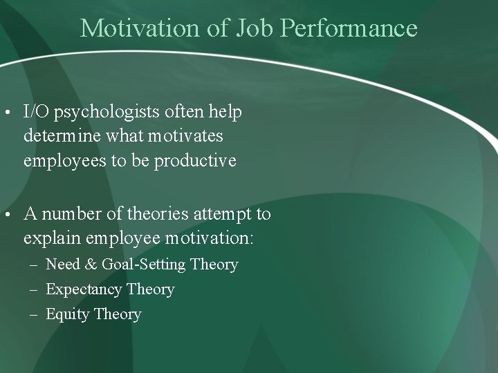 Motivation of Job Performance • I/O psychologists often help determine what motivates employees to