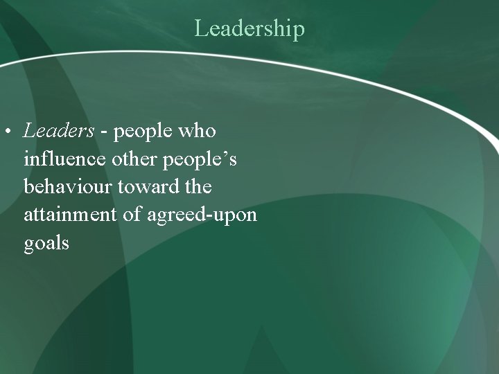 Leadership • Leaders - people who influence other people’s behaviour toward the attainment of