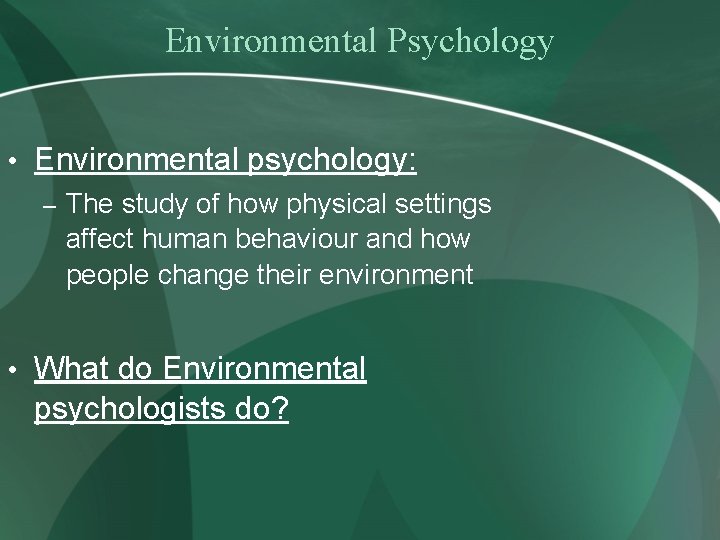 Environmental Psychology • Environmental psychology: – The study of how physical settings affect human
