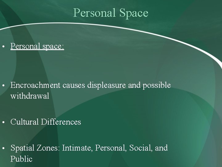 Personal Space • Personal space: • Encroachment causes displeasure and possible withdrawal • Cultural