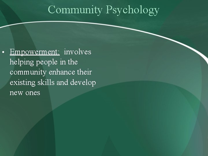 Community Psychology • Empowerment: involves helping people in the community enhance their existing skills