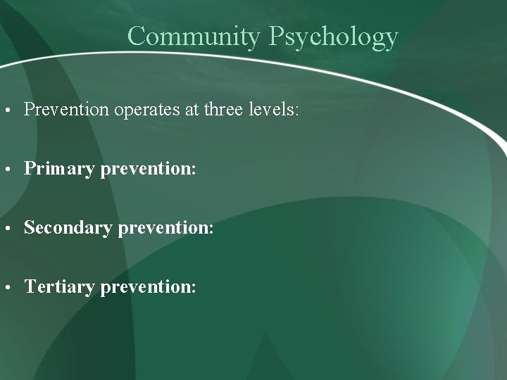 Community Psychology • Prevention operates at three levels: • Primary prevention: • Secondary prevention: