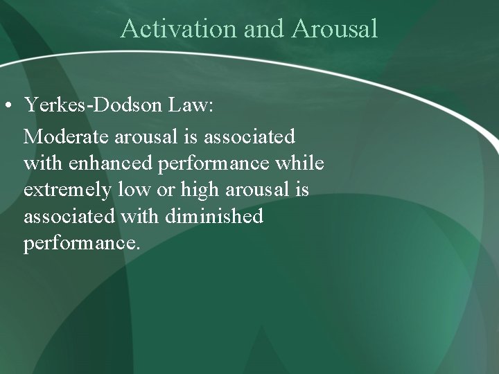 Activation and Arousal • Yerkes-Dodson Law: Moderate arousal is associated with enhanced performance while