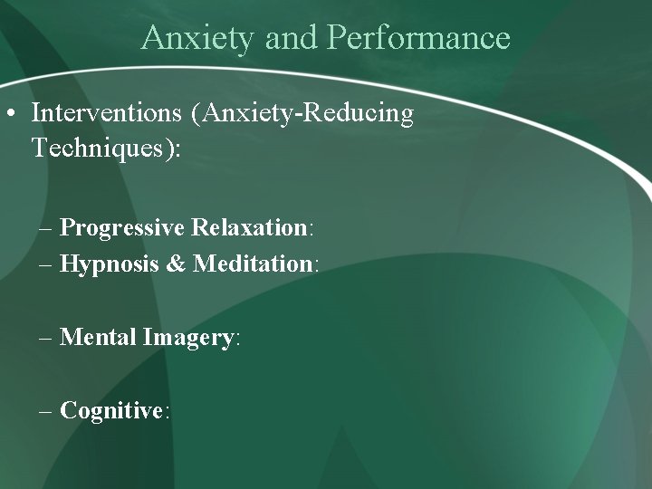 Anxiety and Performance • Interventions (Anxiety-Reducing Techniques): – Progressive Relaxation: – Hypnosis & Meditation: