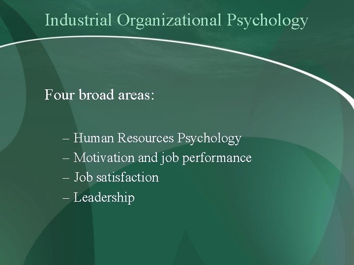 Industrial Organizational Psychology Four broad areas: – Human Resources Psychology – Motivation and job