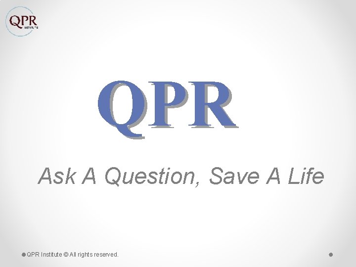 QPR Ask A Question, Save A Life QPR Institute © All rights reserved. 