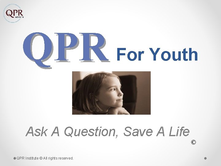 QPR For Youth Ask A Question, Save A Life QPR Institute © All rights