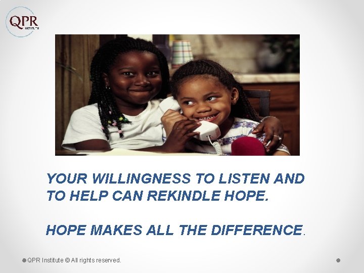 YOUR WILLINGNESS TO LISTEN AND TO HELP CAN REKINDLE HOPE MAKES ALL THE DIFFERENCE.