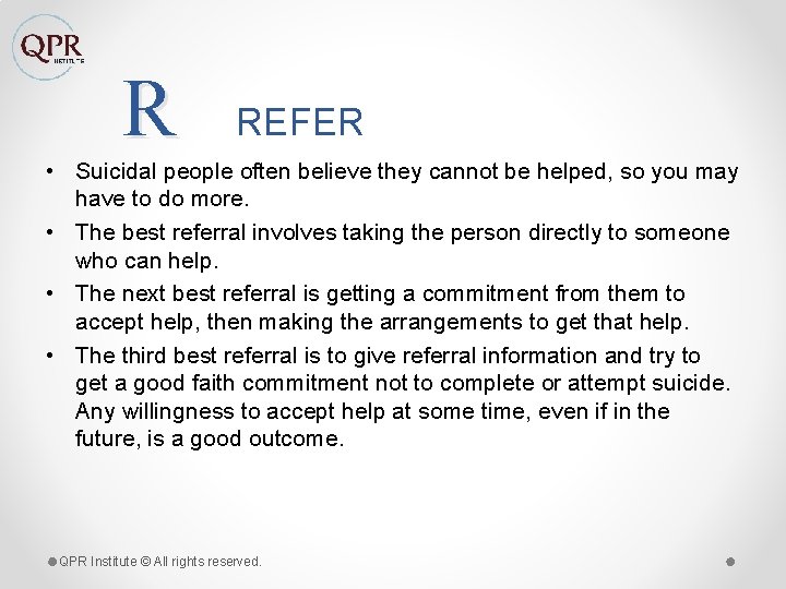 R REFER • Suicidal people often believe they cannot be helped, so you may