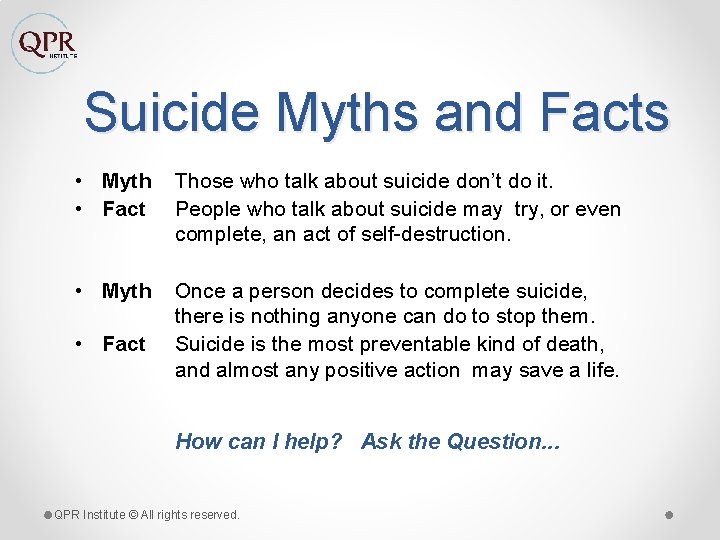 Suicide Myths and Facts • Myth • Fact Those who talk about suicide don’t