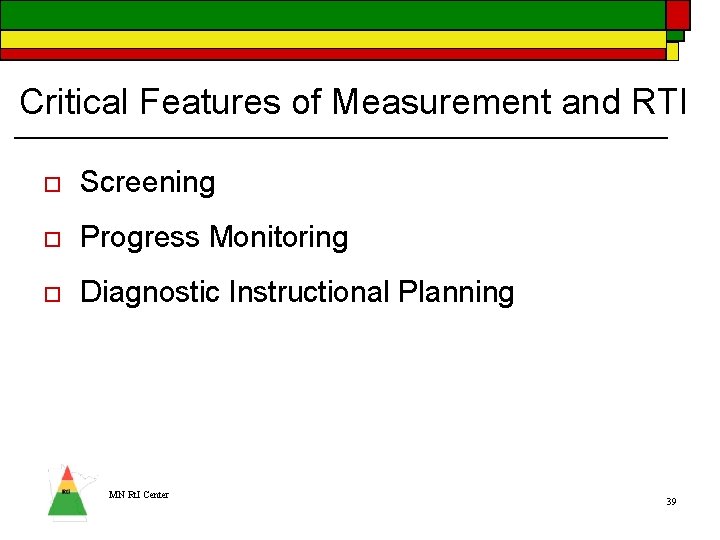 Critical Features of Measurement and RTI o Screening o Progress Monitoring o Diagnostic Instructional