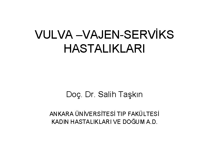 VULVA –VAJEN-SERVİKS HASTALIKLARI Doç. Dr. Salih Taşkın ANKARA ÜNİVERSİTESİ TIP FAKÜLTESİ KADIN HASTALIKLARI VE VULVA –VAJEN-SERVİKS HASTALIKLARI Doç. Dr. Salih Taşkın ANKARA ÜNİVERSİTESİ TIP FAKÜLTESİ KADIN HASTALIKLARI VE