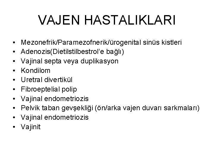 VAJEN HASTALIKLARI • • • Mezonefrik/Paramezofnerik/ürogenital sinüs kistleri Adenozis(Dietilstilbestrol’e bağlı) Vajinal septa veya duplikasyon VAJEN HASTALIKLARI • • • Mezonefrik/Paramezofnerik/ürogenital sinüs kistleri Adenozis(Dietilstilbestrol’e bağlı) Vajinal septa veya duplikasyon
