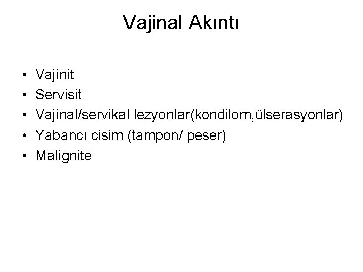 Vajinal Akıntı • • • Vajinit Servisit Vajinal/servikal lezyonlar(kondilom, ülserasyonlar) Yabancı cisim (tampon/ peser) Vajinal Akıntı • • • Vajinit Servisit Vajinal/servikal lezyonlar(kondilom, ülserasyonlar) Yabancı cisim (tampon/ peser)