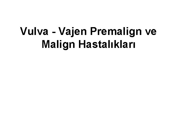 Vulva - Vajen Premalign ve Malign Hastalıkları Vulva - Vajen Premalign ve Malign Hastalıkları