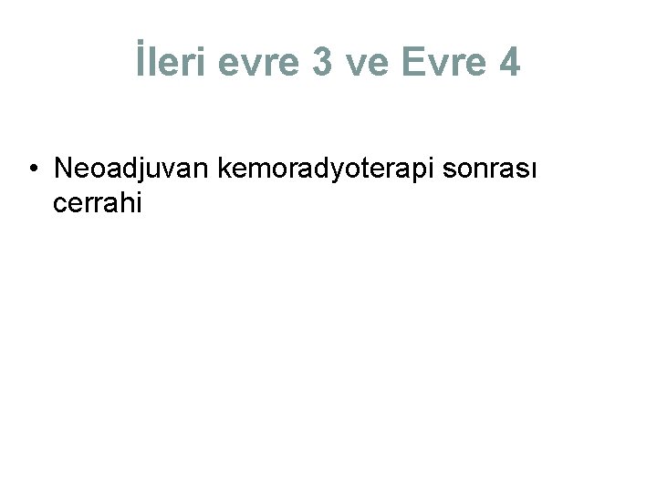 İleri evre 3 ve Evre 4 • Neoadjuvan kemoradyoterapi sonrası cerrahi İleri evre 3 ve Evre 4 • Neoadjuvan kemoradyoterapi sonrası cerrahi