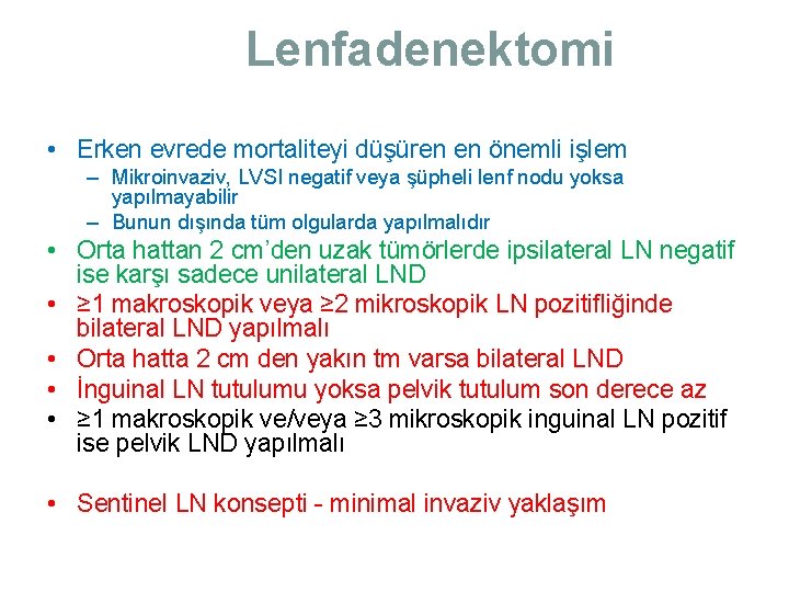 Lenfadenektomi • Erken evrede mortaliteyi düşüren en önemli işlem – Mikroinvaziv, LVSI negatif veya Lenfadenektomi • Erken evrede mortaliteyi düşüren en önemli işlem – Mikroinvaziv, LVSI negatif veya