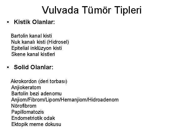 Vulvada Tümör Tipleri • Kistik Olanlar: Bartolin kanal kisti Nuk kanalı kisti (Hidrosel) Epitelial Vulvada Tümör Tipleri • Kistik Olanlar: Bartolin kanal kisti Nuk kanalı kisti (Hidrosel) Epitelial