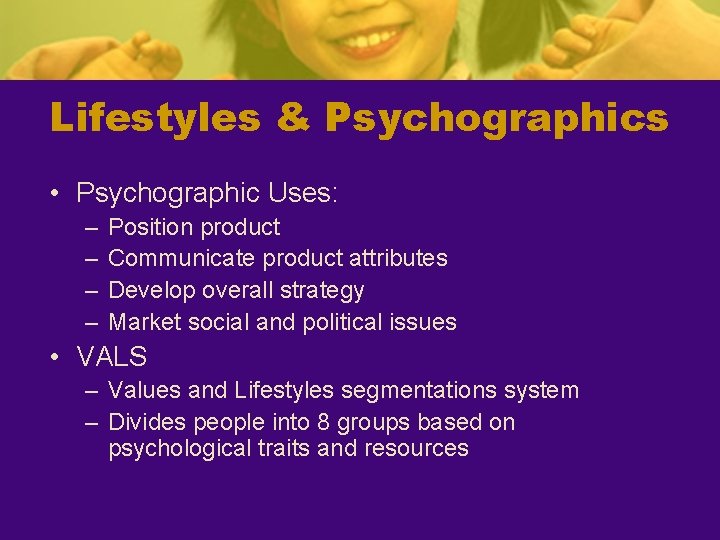 Lifestyles & Psychographics • Psychographic Uses: – – Position product Communicate product attributes Develop