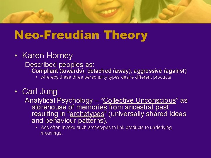 Neo-Freudian Theory • Karen Horney Described peoples as: Compliant (towards), detached (away), aggressive (against)