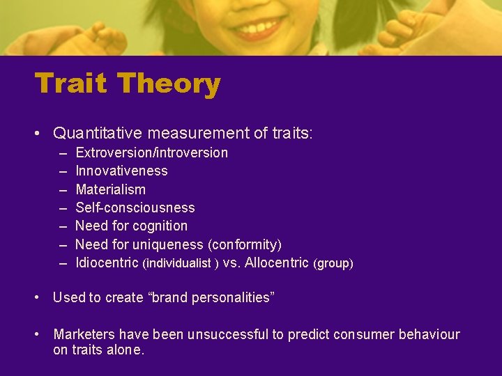 Trait Theory • Quantitative measurement of traits: – – – – Extroversion/introversion Innovativeness Materialism