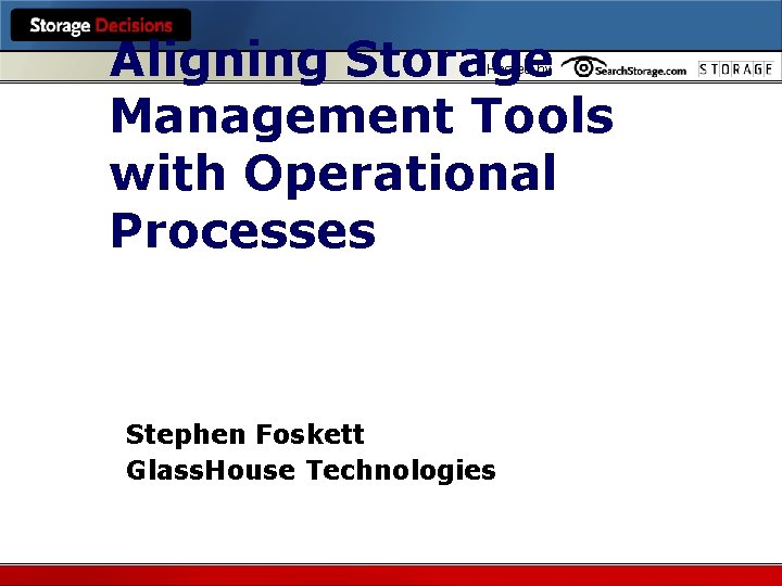 Aligning Storage Management Tools with Operational Processes Hosted by Stephen Foskett Glass. House Technologies