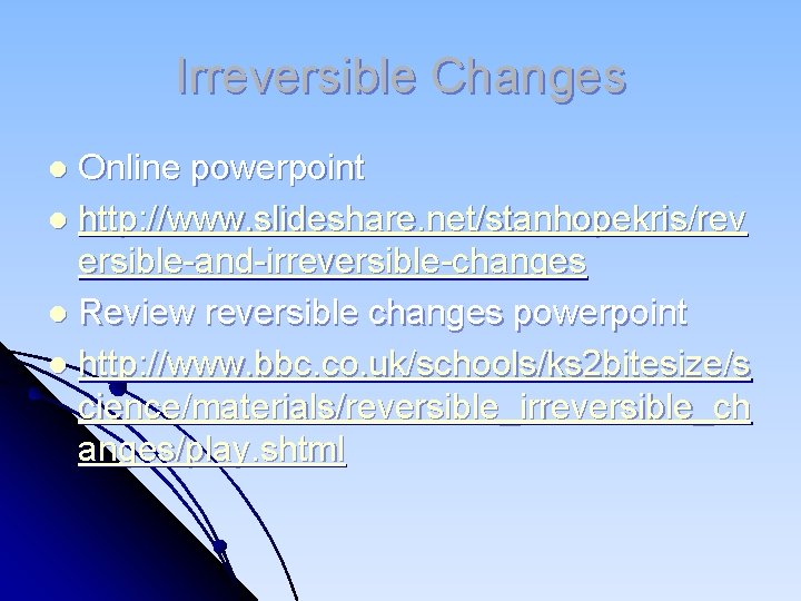 Irreversible Changes Online powerpoint l http: //www. slideshare. net/stanhopekris/rev ersible-and-irreversible-changes l Review reversible changes