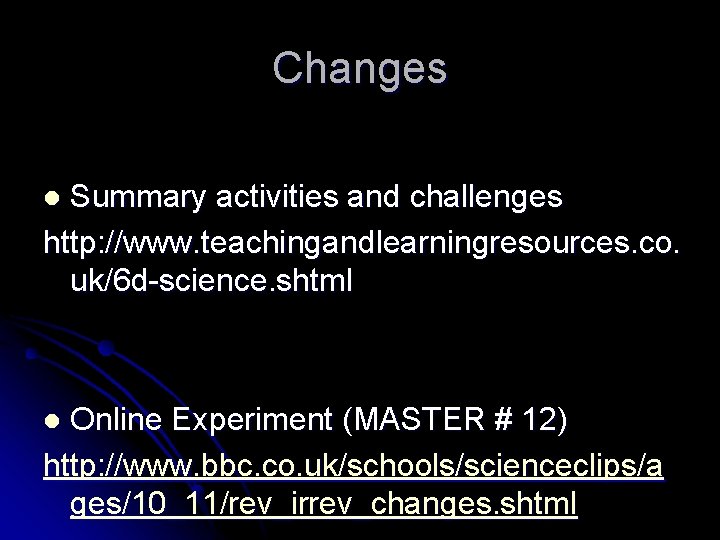 Changes Summary activities and challenges http: //www. teachingandlearningresources. co. uk/6 d-science. shtml l Online