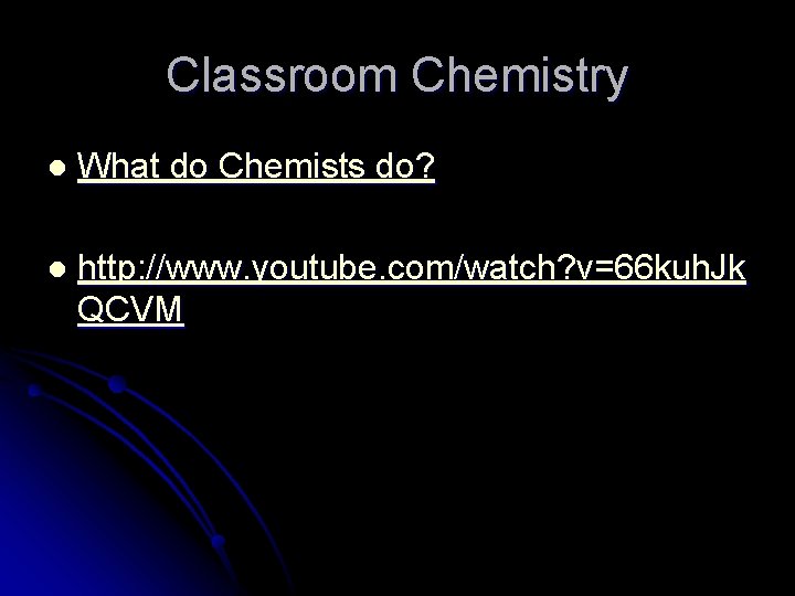 Classroom Chemistry l What do Chemists do? l http: //www. youtube. com/watch? v=66 kuh.