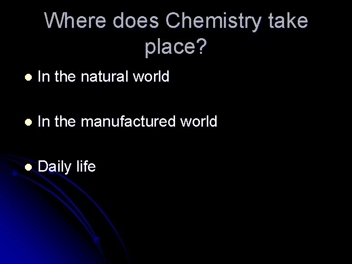 Where does Chemistry take place? l In the natural world l In the manufactured