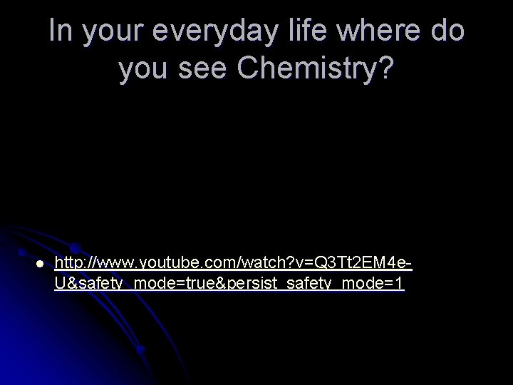 In your everyday life where do you see Chemistry? l http: //www. youtube. com/watch?