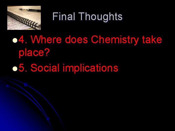 Final Thoughts l 4. Where does Chemistry take place? l 5. Social implications 