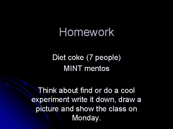 Homework Diet coke (7 people) MINT mentos Think about find or do a cool