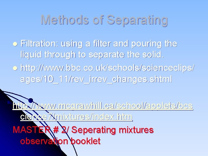Methods of Separating Filtration: using a filter and pouring the liquid through to separate