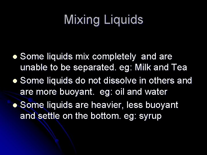 Mixing Liquids Some liquids mix completely and are unable to be separated. eg: Milk