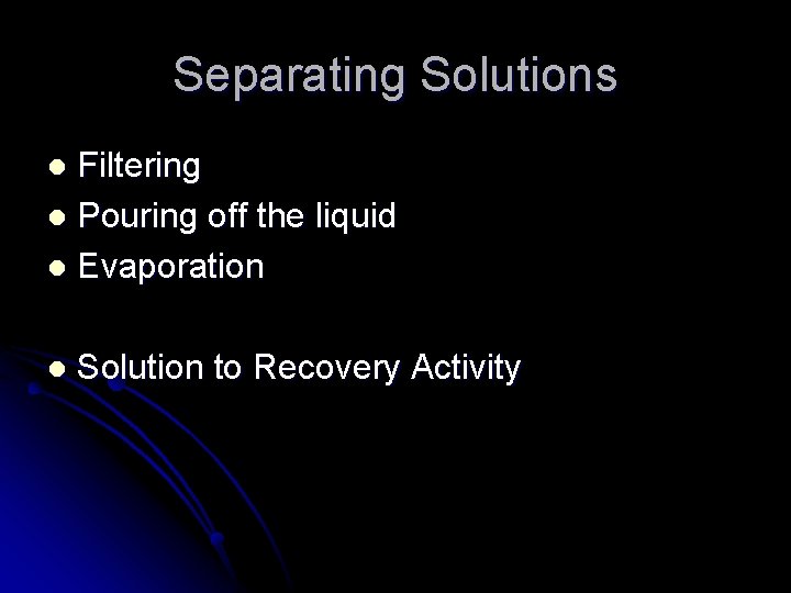 Separating Solutions Filtering l Pouring off the liquid l Evaporation l l Solution to