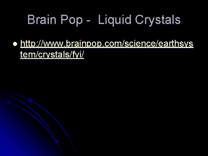 Brain Pop - Liquid Crystals l http: //www. brainpop. com/science/earthsys tem/crystals/fyi/ 