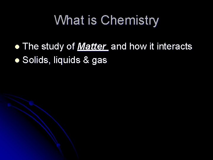 What is Chemistry The study of Matter and how it interacts l Solids, liquids