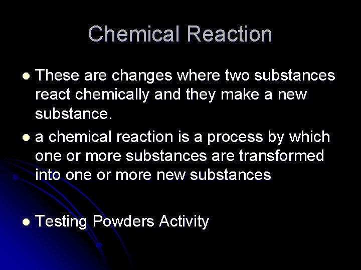 Chemical Reaction These are changes where two substances react chemically and they make a