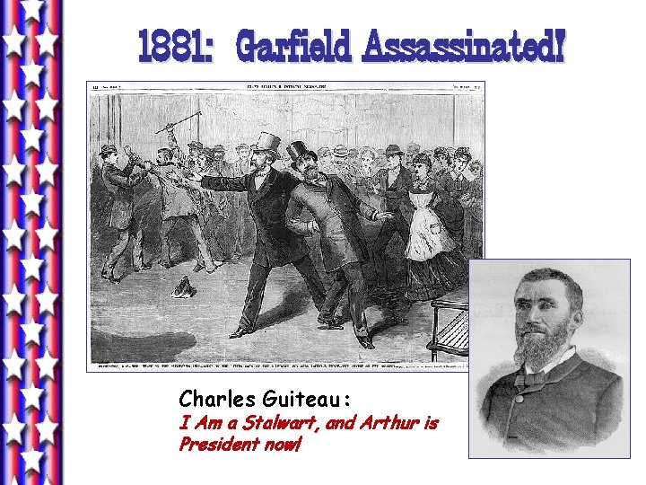 1881: Garfield Assassinated! Charles Guiteau: I Am a Stalwart, and Arthur is President now! 1881: Garfield Assassinated! Charles Guiteau: I Am a Stalwart, and Arthur is President now!
