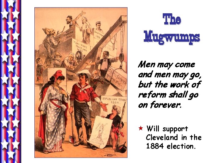 The Mugwumps Men may come and men may go, but the work of reform The Mugwumps Men may come and men may go, but the work of reform