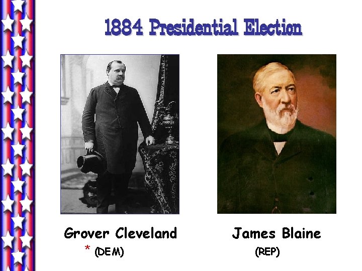 1884 Presidential Election Grover Cleveland * (DEM) James Blaine (REP) 1884 Presidential Election Grover Cleveland * (DEM) James Blaine (REP)