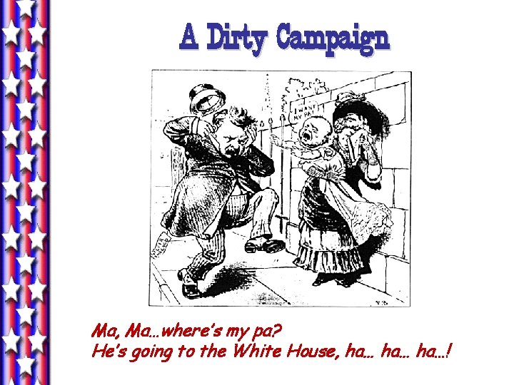 A Dirty Campaign Ma, Ma…where’s my pa? He’s going to the White House, ha… A Dirty Campaign Ma, Ma…where’s my pa? He’s going to the White House, ha…