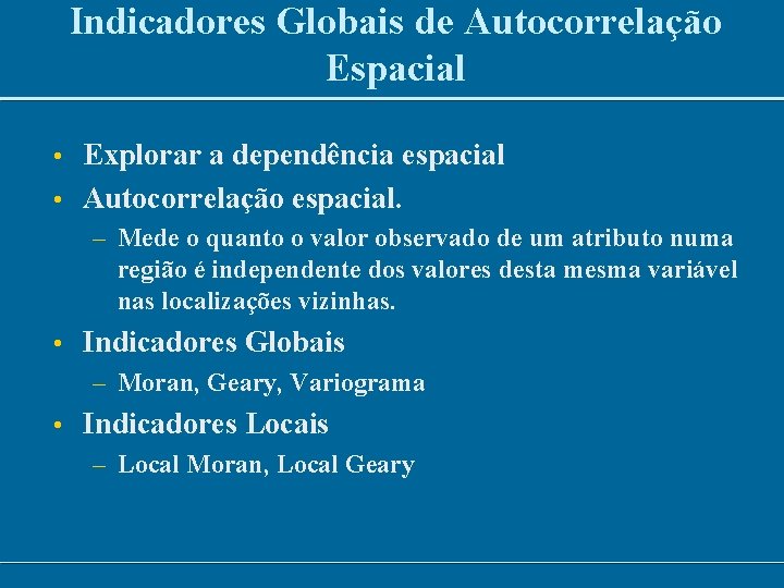 Indicadores Globais de Autocorrelação Espacial • Explorar a dependência espacial • Autocorrelação espacial. –