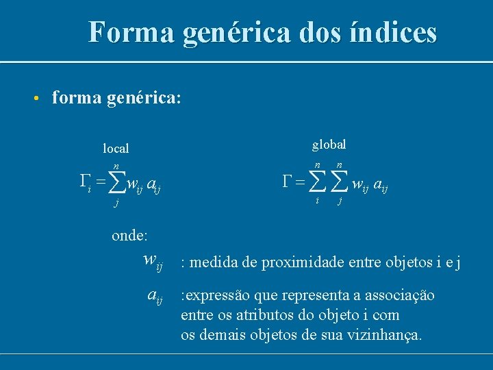 Forma genérica dos índices • forma genérica: global local n Gi = åwij aij