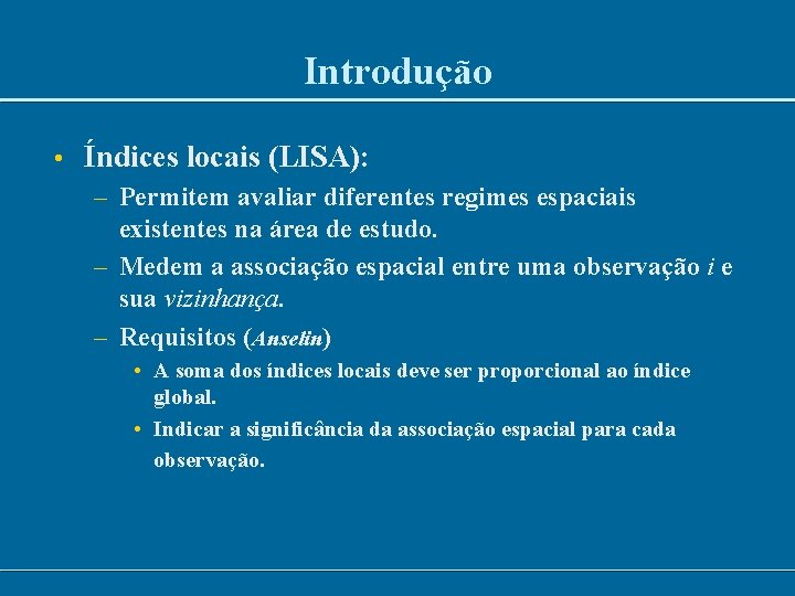 Introdução • Índices locais (LISA): – Permitem avaliar diferentes regimes espaciais existentes na área Introdução • Índices locais (LISA): – Permitem avaliar diferentes regimes espaciais existentes na área