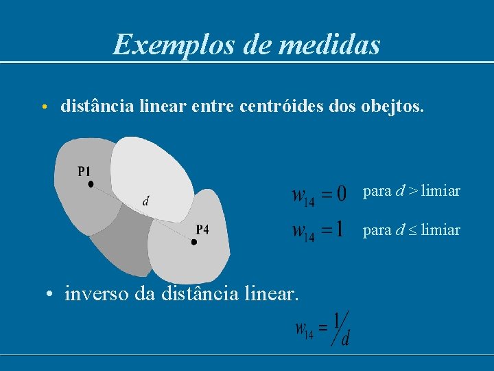 Exemplos de medidas • distância linear entre centróides dos obejtos. para d > limiar