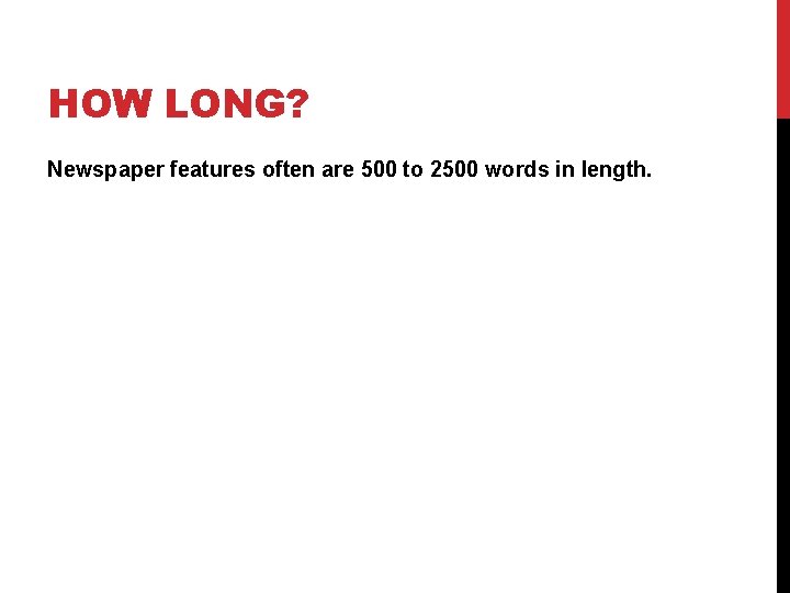 HOW LONG? Newspaper features often are 500 to 2500 words in length.   